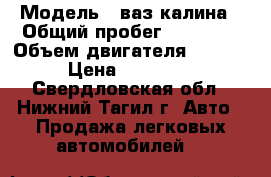  › Модель ­ ваз-калина › Общий пробег ­ 73 000 › Объем двигателя ­ 1 600 › Цена ­ 200 000 - Свердловская обл., Нижний Тагил г. Авто » Продажа легковых автомобилей   